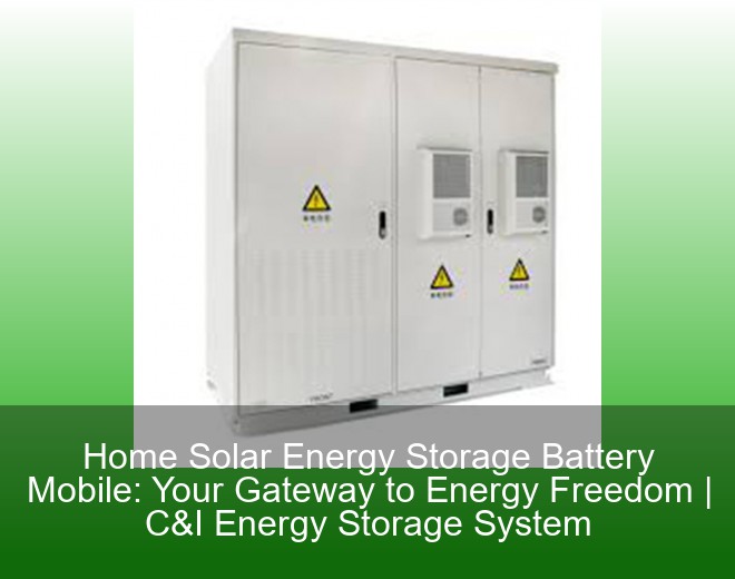 Home Solar Energy Storage Battery Mobile: Your Gateway to Energy Freedom | C&I Energy Storage System